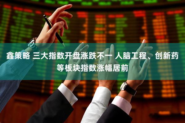 鑫策略 三大指数开盘涨跌不一 人脑工程、创新药等板块指数涨幅居前