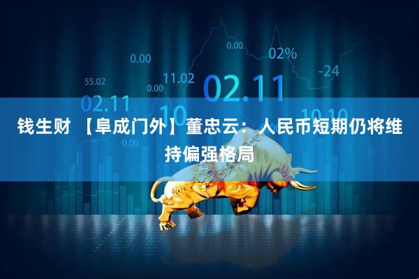 钱生财 【阜成门外】董忠云：人民币短期仍将维持偏强格局