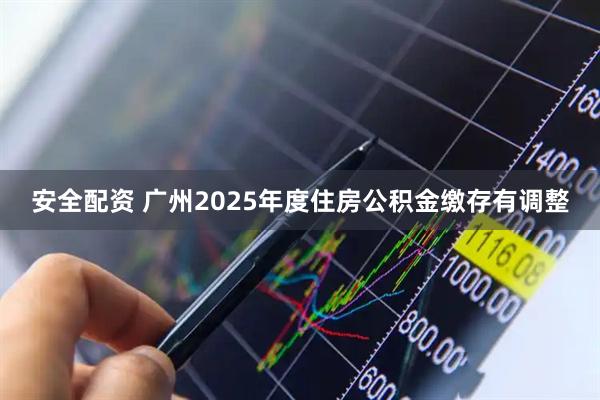 安全配资 广州2025年度住房公积金缴存有调整