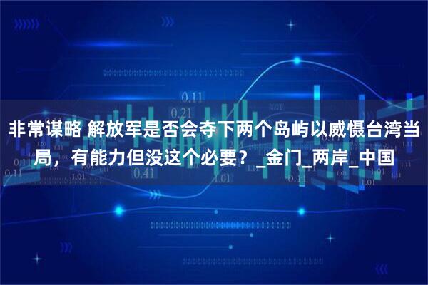 非常谋略 解放军是否会夺下两个岛屿以威慑台湾当局，有能力但没这个必要？_金门_两岸_中国