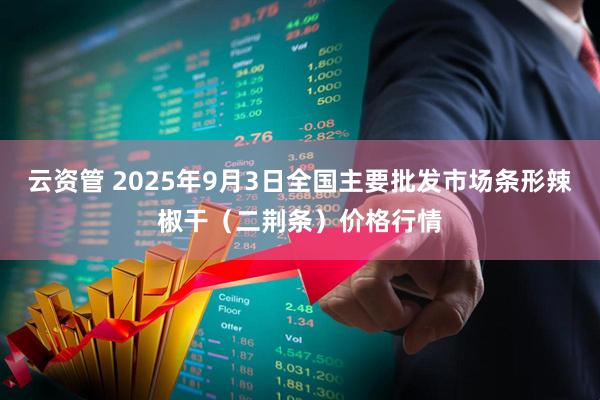云资管 2025年9月3日全国主要批发市场条形辣椒干（二荆条）价格行情