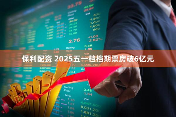 保利配资 2025五一档档期票房破6亿元