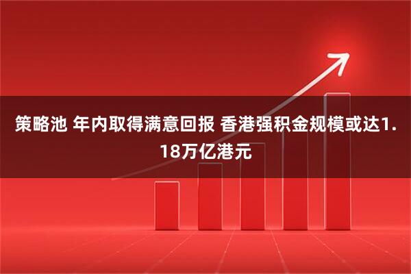 策略池 年内取得满意回报 香港强积金规模或达1.18万亿港元