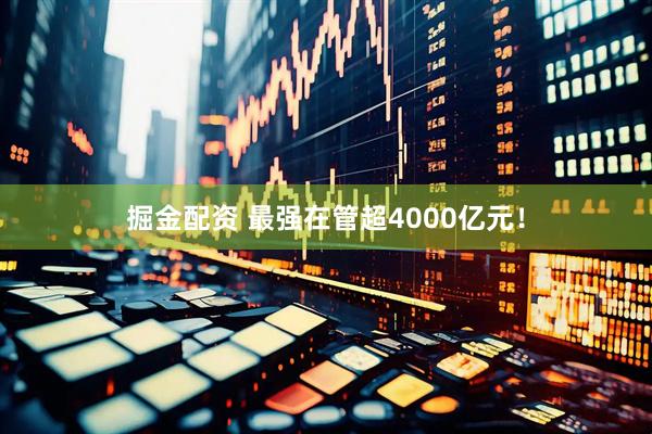 掘金配资 最强在管超4000亿元！