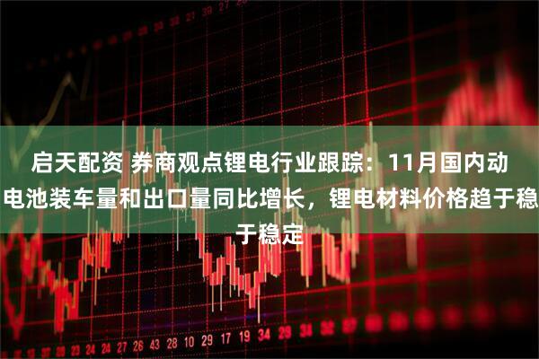 启天配资 券商观点锂电行业跟踪：11月国内动力电池装车量和出口量同比增长，锂电材料价格趋于稳定