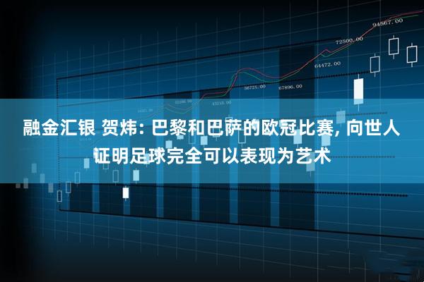 融金汇银 贺炜: 巴黎和巴萨的欧冠比赛, 向世人证明足球完全可以表现为艺术