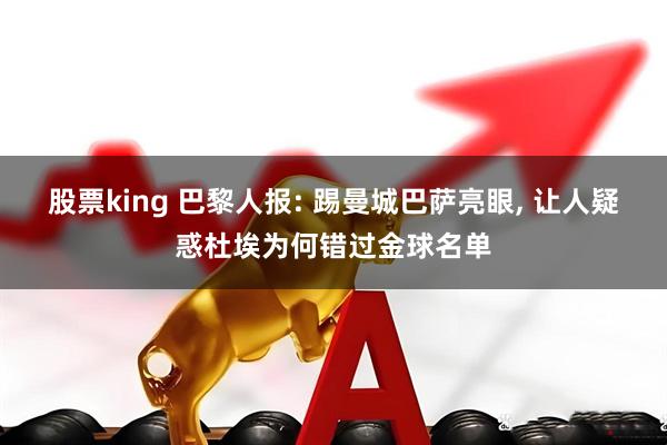 股票king 巴黎人报: 踢曼城巴萨亮眼, 让人疑惑杜埃为何错过金球名单